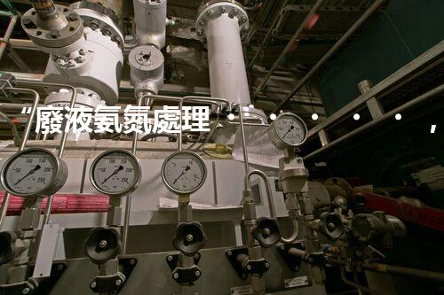 “廢液氨氮處理，綠色環(huán)保新篇章”